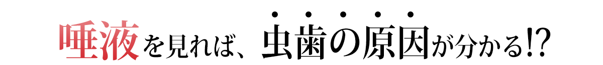 唾液を見れば、虫歯の原因が分かる！？