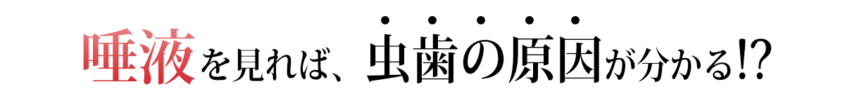 唾液を見れば、虫歯の原因が分かる!?