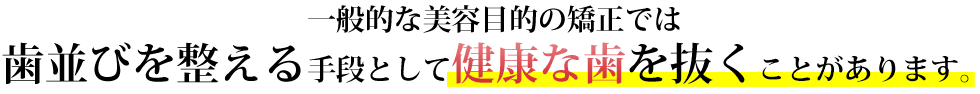 般的な美容目的の矯正では歯並びを整える手段として健康な歯を抜くことがあります。