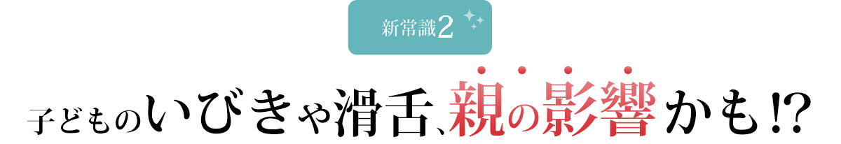 子どものいびきや滑舌、親の影響かも！？