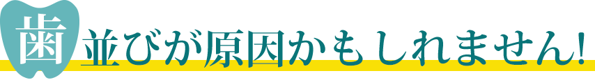 歯並びが原因かもしれません